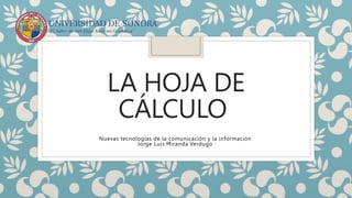 LA HOJA DE
CÁLCULO
Nuevas tecnologías de la comunicación y la información
Jorge Luis Miranda Verdugo
 