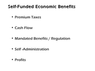 Self-Funded Economic BenefitsSelf-Funded Economic Benefits
• Premium Taxes
• Cash Flow
• Mandated Benefits / Regulation
• Self -Administration
• Profits
 