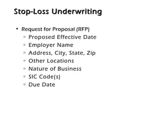 Stop-Loss UnderwritingStop-Loss Underwriting
• Request for Proposal (RFP)
o Proposed Effective Date
o Employer Name
o Address, City, State, Zip
o Other Locations
o Nature of Business
o SIC Code(s)
o Due Date
 
