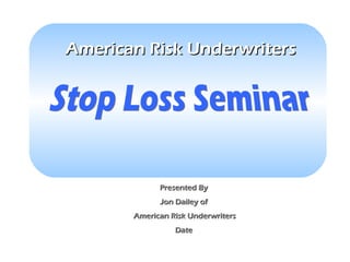 American Risk UnderwritersAmerican Risk Underwriters
Presented ByPresented By
Jon Dailey ofJon Dailey of
American Risk UnderwritersAmerican Risk Underwriters
DateDate
 