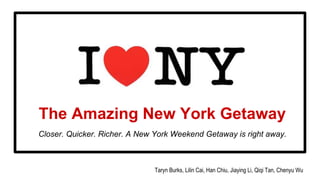 The Amazing New York Getaway
Taryn Burks, Lilin Cai, Han Chiu, Jiaying Li, Qiqi Tan, Chenyu Wu
Closer. Quicker. Richer. A New York Weekend Getaway is right away.
 
