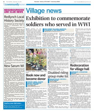 96 THE JOURNAL, September 18, 2014 Newsdesk: Salisbury 01722 426511 • Advertising 426500 email: newsdesk@salisburyjournal.co.uk
SJcommunitynews
n NEW members can join
Whiteparish’s History Group,
whose new season starts tonight.
Stephen Ings will be giving a
Shot for a White Faced Deer talk
in the Memorial Centre at 7.30pm.
Membership is £10 and guests
are charged £3 per talk.
n REDLYNCH and District Local
History Society is remembering
the First World War with an exhi-
bition.
Displays about soldiers who
served for their country and lost
their lives from 1914 to 1918 will
be on show in Morgan’s Vale and
Woodfalls Village Hall.
Pupils from Morgan’s Vale and
Woodfalls CE Academy will stage
a display and sing songs in con-
junction with the project.
It will run in the village hall
tomorrow from 7pm to 9pm and
Saturday between 10.30am and
3.30pm. Admission is free.
For details call 01725 511583.
n THE Goose Fair is returning to
Downton on Saturday.
At St Laurence Church there
will be stalls selling crafts and
jewellery, vintage items and food.
Children’s games, tombola, an
exhibition of prisoners’ art, and
refreshments will also be on offer.
Doors are open from 10am to
2pm.
n A COFFEE morning in aid of
Macmillan Cancer Support is at
West Dean Village Hall on
Saturday from 9am to 12 noon.
n WHITEPARISH Short Mat
Bowling Club is holding an open
day.
The club is hosting a free trial
day for beginners on Saturday.
Two sessions are running at the
Memorial Centre, one from 2pm
to 4pm and the other at 6pm to
8pm.
Contact david.bryant1@mypost
office.co.uk or ring 01794 884597 for
more information.
n AN American fantasy film is
being screened by Downton
Movies on Saturday.
Maleficent, starring Angelina
Jolie as the villainess, re-imag-
ines Walt Disney’s 1959 hit
Sleeping Beauty.
Tickets are £6. The Memorial
Hall doors open at 7pm for a
7.30pm start. For details call 01725
510035 or email sbdavies@rescon-
sortium.com.
n POST to The Journal, Rollestone House, 8-12
Rollestone Street, Salisbury, SP1 1DY
n EMAIL newsdesk@salisburyjournal.co.uk
Send us your club news...
WE resumed after our summer break with a
very interesting talk by Alex Godden on
‘Folklore of Archaeological Sites in
Hampshire’.
Alex is a professional archaeologist, who
also enjoys studying folklore.
Using examples from Hampshire sites, he
described how people throughout history
have tried to explain the landscape and the
presence of artificial mounds and barrows,
with tales of dragons, fairies, giants, ghosts
and other mythical creatures, as well as of
buried treasure.
In Anglo Saxon times it was thought that
treasure in a barrow was guarded by mon-
sters, whereas in the Middle Ages, fairies
were said to inhabit artificial mounds.
Stone circles have always had a mystical
element and were often linked to worship, as
at Stonehenge.
Stones with holes were believed to have
healing powers.
Legends also often developed around his-
torical characters such as King Arthur,
Oliver Cromwell, Robin Hood and Sir Bevis of
Hampton, a medieval hero who was supposed
to have lived in Arundel Castle. Bevis’s Grave
is a long barrow near Havant.
In more recent times alternative archaeolo-
gy has looked at ley lines and earth energy.
Alex’s talk was thought-provoking and we
were left thinking about how other legends
elsewhere may have evolved.
Next meeting: AGM followed by ‘Alice in
her Wonderland’ – the story of Alice Liddell
by Georgina Babey.
It takes place on Tuesday, October 7,
7.30pm at Morgan’s Vale & Woodfalls village
hall.
For further information call Carolyn Birch
on 01725 511583
NEIGHBOURHOOD
AND CLUB NEWS
JENNY welcomed Katrina Squires from Code
Image Consultancy, who gave us an interest-
ing and entertaining talk on how we can
improve our appearance by choosing suitable
colours for both clothes and make-up.
She explained how she had started her
business, which provides clients with a range
of services covering advice as to which sea-
son their skin tone represents, flattering
colours for their complexion and clothing,
consideration of suitable outfits for different
body shapes and use of appropriate
hosiery/jewellery items to complete the fin-
ished look.
She also mentioned her connection to
Neals Yard, suppliers of organic cosmetics,
which she uses when giving facials and
makeovers for special occasions.
Members, who represent a wide spectrum
of ages, shapes and colourings, found this
information most useful and in the question
and answer session which followed discov-
ered that garments in a favourite shade and
frequently worn may not give a flattering
result if they happen to clash with personal
colouring.
Our next meeting on Wednesday, October 1
will be a craft evening.
New members are always welcome to come
along.
To find out further information about the
group please go to the website at
newsarumwi.co.uk.
A colourful display at Mere Garden Club
Show
Village news
NEW FOREST VILLAGES, DOWNTON,
ALDERBURY & THE GRIMSTEADS
CCoonnttaacctt JJ00EELL HHOOLLTT joel.holt@salisburyjournal.co.uk
Book now and
become donor
Redlynch Local
History Society Exhibition to commemorate
soldiers who served in WWI
n MERE Garden Club Show took place on
September 6.
There were entries in a variety of cate-
gories, including fruit, vegetables, flowers
and arrangements at the Lecture Hall.
The winner of the largest number of chill-
ies from the same plug plant and pot was Tom
Snook, who had 196 chillies on his plant.
n PEOPLE are being encouraged to give blood
at Winterslow Village Hall today.
There are about 40 spaces at this session, by
appointment only.
Donors can book by calling 0300 123 23 23 or
online at blood.co.uk.
n THE next meeting of Pitton and Farley
Book Club is on Wednesday, September 24.
The group will be discussing The Cuckoo’s
Calling by Robert Galbraith at Cranbourne,
White Way, Pitton, at 8pm.
n THERE is a coffee morning at the Methodist
n WILTON Group Riding for the Disabled has
been shortlisted for the Lloyds Bank
Community Fund 2014.
By encouraging the public to vote, Riding
for the Disabled at Wilton has a chance to be
awarded a grant of up to £3,000 from Lloyds
Bank to enable it to continue doing good work
in the community.
Wilton Group RDA is a local charity provid-
ing a unique form of therapy for more than
200 children and adults from South Wiltshire
who have disabilities.
Riding is a challenging and stimulating
experience, which builds confidence and
works wonders on muscle strength, balance,
co-ordination and general fitness.
Vote at lloydsbank.com/communityfund or
text RMD to 61119. Alternatively visit your
local participating Lloyds Bank Branch and
ask a member of staff for a voting token.
Voting closes at midnight on Friday,
October 10.
n A WHITE chicken has been found at
Nunton House. Paula Gribben will be happy
CHALKE VALLEY, WILTON &
WYLYE VALLEY
CCoonnttaacctt AALLEEXX RREENNNNIIEE
alex.rennie @salisburyjournal.co.uk
Disabled riding
group make list n WOODFORD village hall in Middle
Woodford has had the makeover treatment
this summer with a complete redecoration of
the main hall, new heating and lighting, a
kitchen re-vamp and new committee room as
well as vital structural work to the 100 year
old building.
Made possible by £10,000 raised by the
Woodford Valley community and a great deal
of voluntary skills and labour, including the
community response team ServeOn, the proj-
ect has rejuvenated the busy hall.
In response, several new groups have been
set up offering yoga, Zumba, drama, quilting,
a book club, coffee morning and film nights to
add to the existing Pilates, table tennis, gar-
dening club and community cafe. The hall can
also be booked for private functions.
More information is available at
www.wvhall.uk.
n NOW is the time to sign up for a new yoga
class in the Woodford Valley. Woodford Valley
Yoga is a six week yoga class that starts on
Thursday, November 6 in the village hall.
It is suitable for complete beginners and
those who have done some yoga before.
For more information, see wvhall.uk/yoga
or contact Katie Rogers
at kmc_rogers@hotmail.com or 07886 235 663.
n MEMBERS of the Amesbury Heritage
Trust took the opportunity to explain more
about the town’s ancient past with two special
talks at the Salisbury Contemporary Craft
AMESBURY & WOODFORD
VALLEY
CCoonnttaacctt JJIILLLL HHAARRDDIINNGG jill.harding@salisburyjournal.co.uk
TISBURY, MERE, NADDER
VALLEY, WINTERSLOW,
PITTON & FARLEY
CCoonnttaacctt HHAANNNNAAHH WWHHIITTEE
hannah.white@salisburyjournal.co.uk
New Sarum WI
Church in Mere on Wednesday.
The event is at 10.30am in the school room
with Brian Collis.
n A BRING and buy and a coffee morning in
aid of Suchana is taking place on Tuesday.
Everyone is welcome at 48 Bramley Hill
from 10.30am to noon, to help raise money for
a community group in India which aims to
create solutions to education and health.
n VOLUNTEER co-ordinators are needed for
the Mere & District Linkscheme.
For more information, contact a current co-
ordinator from the transport scheme, on 01747
860096.
n A PROJECT to set up a university in south
Sudan is the subject of a talk at the next meet-
ing of Nadder Valley Women Who Lunch on
September 24.
Ruth Eade and John Foster will be at the
Wyndham Arms in Dinton to speak about the
project at noon for 12.30pm.
To book a place, call 01747 840600.
to receive a call on 07775 585449 to arrange its
return home.
n ST Andrew’s Church, Nunton will be hav-
ing its autumn clean on Saturday from 9.30am
until noon.
All are welcome for as much time as they
can spare.
There will be jobs for all and refreshments
will be served.
n BRITFORD Memorial and Community Hall
will host its annual summer fete at Bridge
Farm on Saturday from 2pm to 5.30pm.
There will be a band, barbeque, bar, chil-
dren’s games, face painting, raffle, tug of war
and stalls.
Redecoration
forvillagehall
 