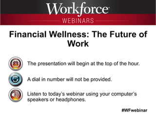 #WFwebinar
The presentation will begin at the top of the hour.
A dial in number will not be provided.
Listen to today’s webinar using your computer’s
speakers or headphones.
Financial Wellness: The Future of
Work
 