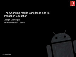 The Changing Mobile Landscape and its
      Impact on Education
      Joseph Labrecque
      Center for Teaching & Learning




© 2011 University of Denver
 