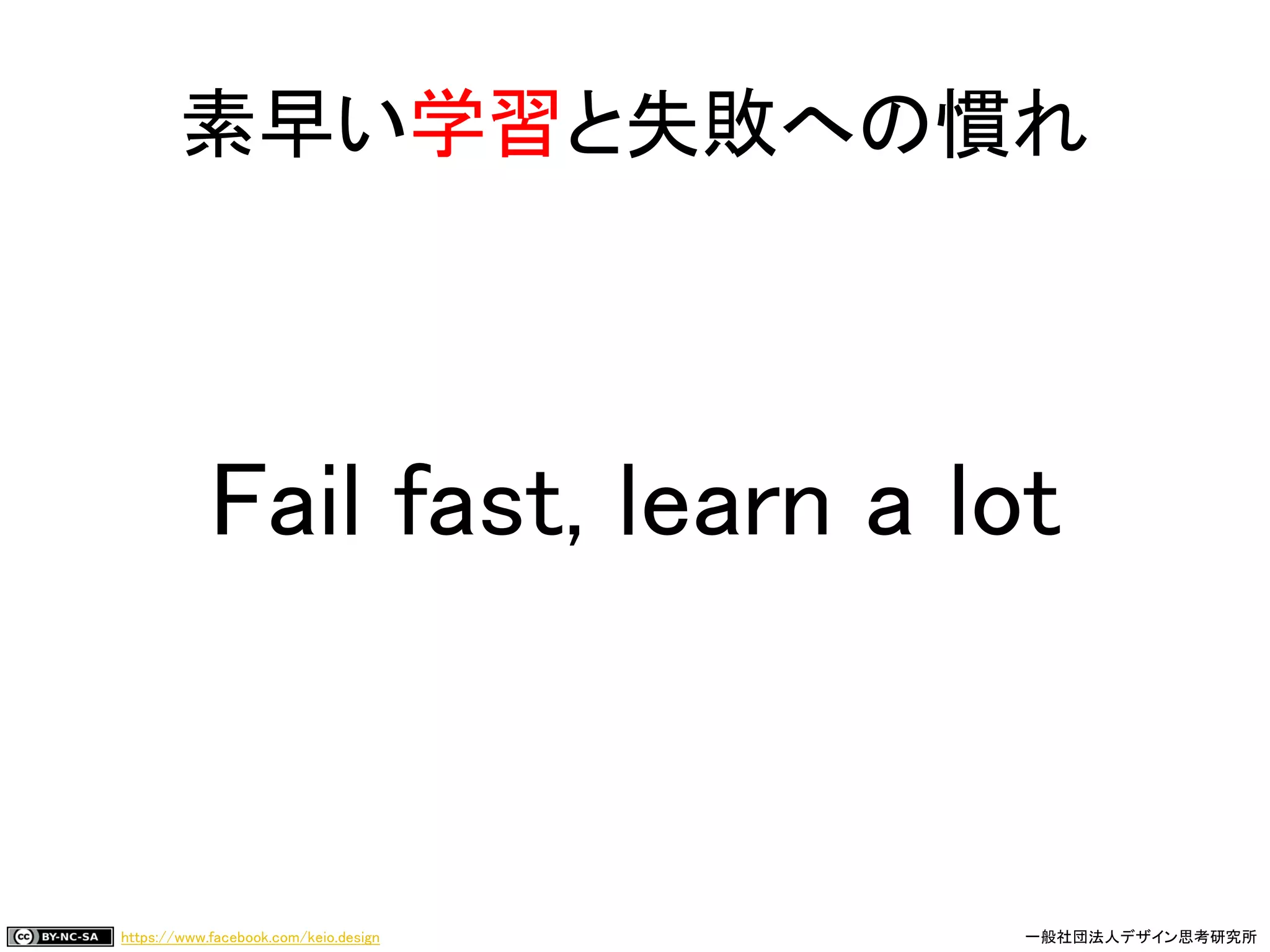https://www.facebook.com/keio.design 一般社団法人デザイン思考研究所
素早い学習と失敗への慣れ
Fail fast, learn a lot
 