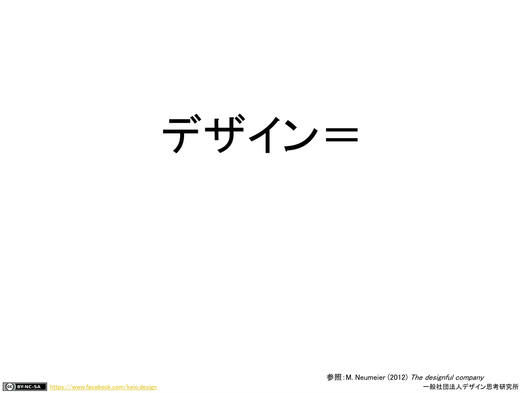 https://www.facebook.com/keio.design 一般社団法人デザイン思考研究所
デザイン＝
変化
参照：M. Neumeier (2012) The designful company
 