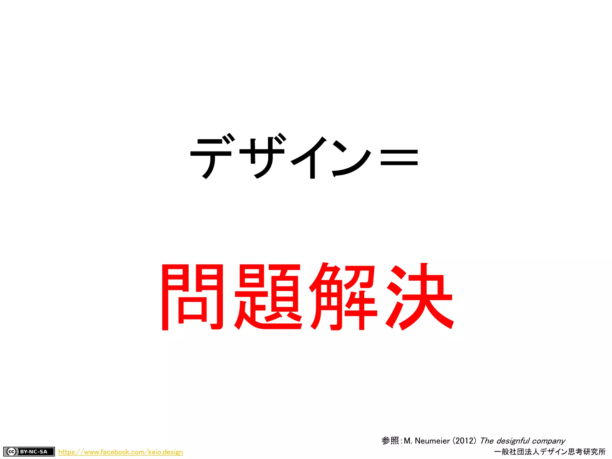 https://www.facebook.com/keio.design 一般社団法人デザイン思考研究所
デザイン＝
問題解決
参照：M. Neumeier (2012) The designful company
 