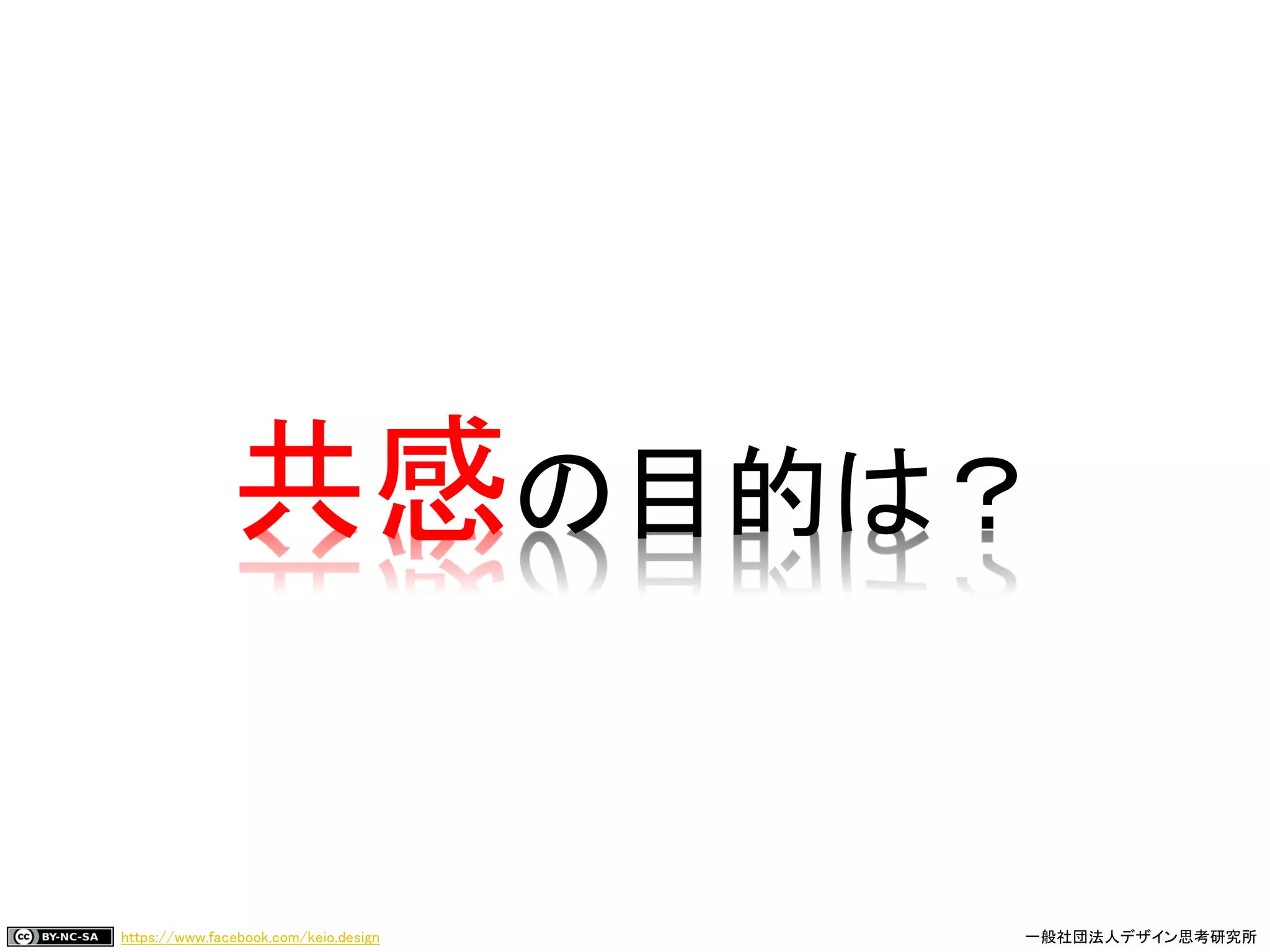 https://www.facebook.com/keio.design 一般社団法人デザイン思考研究所
共感の目的は？
 