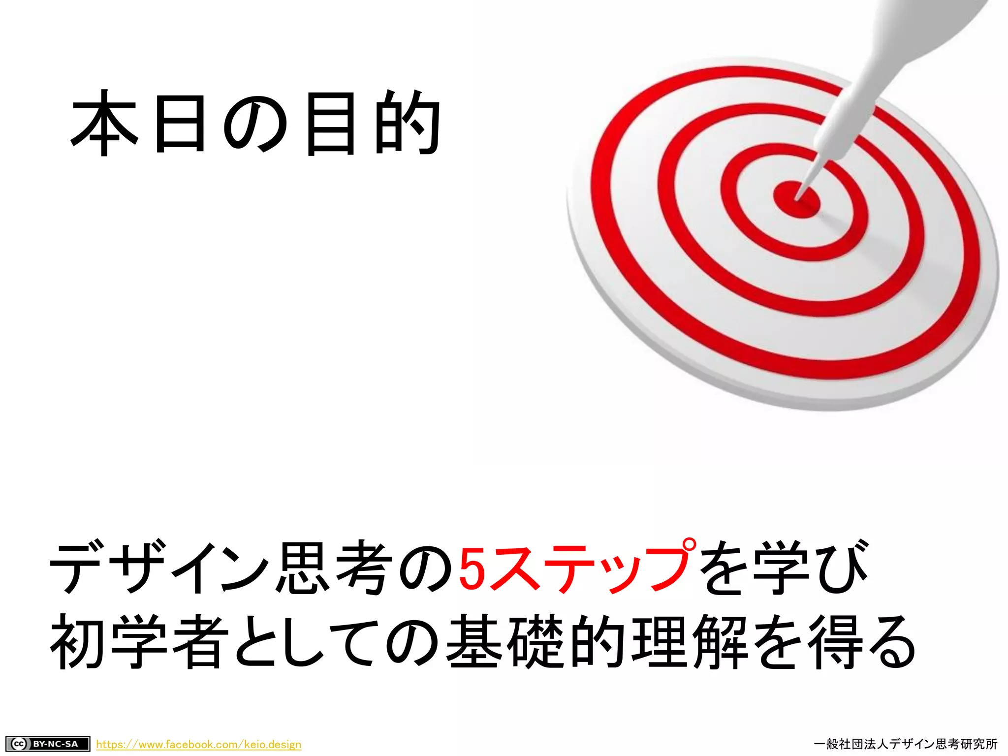 https://www.facebook.com/keio.design 一般社団法人デザイン思考研究所
デザイン思考の5ステップを学び
初学者としての基礎的理解を得る
本日の目的
 