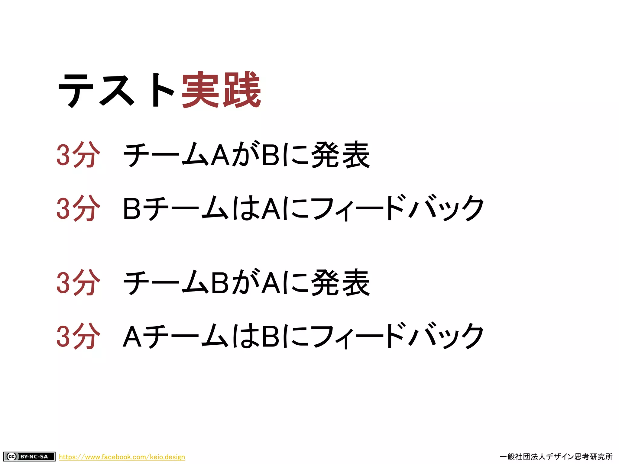 https://www.facebook.com/keio.design 一般社団法人デザイン思考研究所
テスト
チームAがBに発表
BチームはAにフィードバック
チームBがAに発表
AチームはBにフィードバック
 