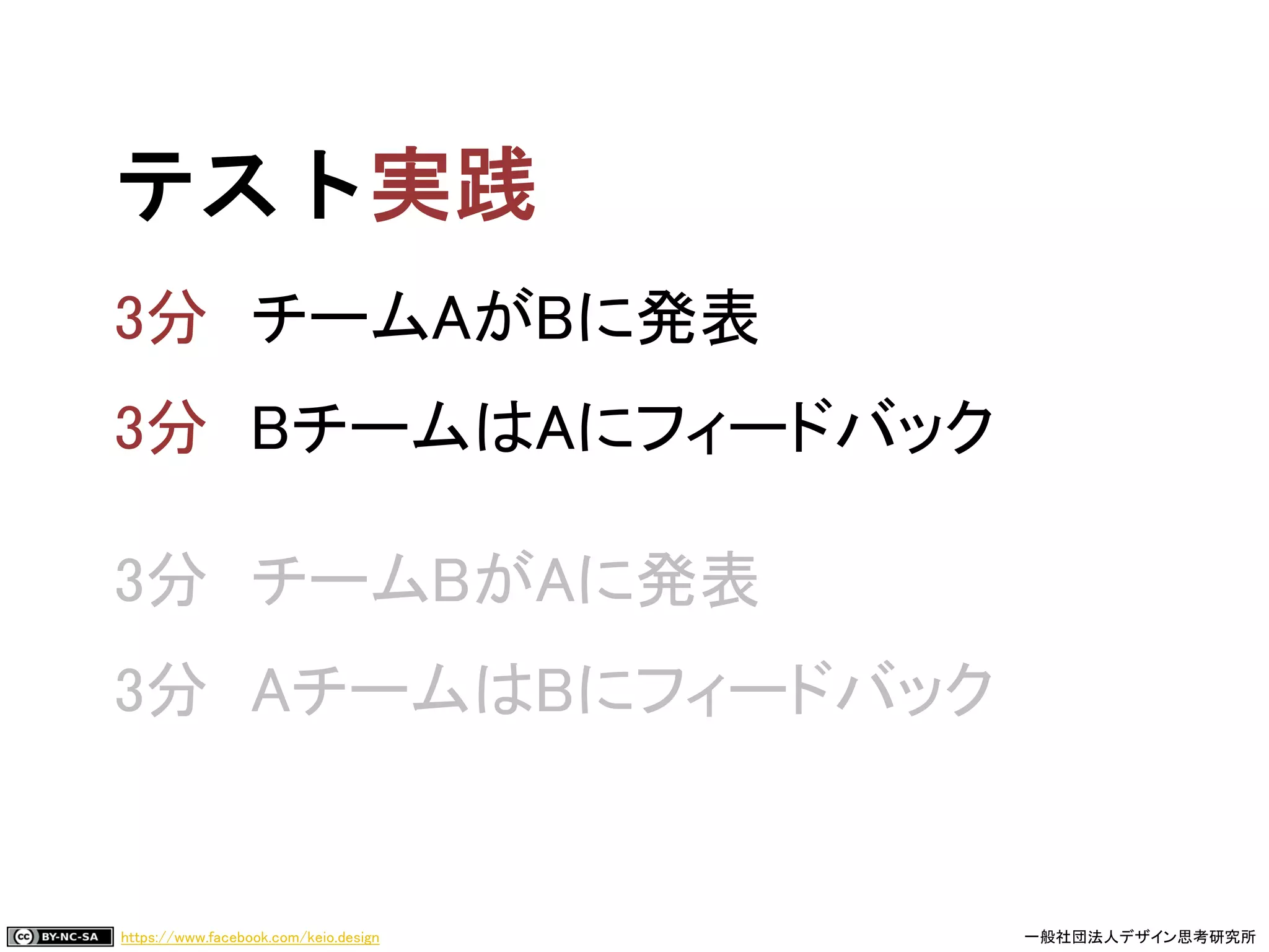 https://www.facebook.com/keio.design 一般社団法人デザイン思考研究所
テスト
チームAがBに発表
BチームはAにフィードバック
3分 チームBがAに発表
3分 AチームはBにフィードバック
 