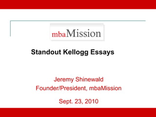 Jeremy Shinewald Founder/President, mbaMission Sept. 23, 2010 Standout Kellogg Essays 