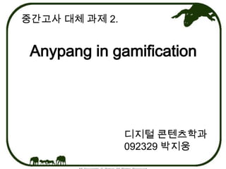 중간고사 대체 과제 2.


 Anypang in gamification




                디지털 콘텐츠학과
                092329 박지웅
 