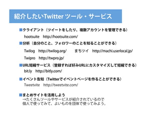 B餷Twitter ĩ`?`ӥ

 饤ȣĥ`Ȥ򤷤ꡢ}ȤǤ룩
  hootsuite?http://hootsuite.com/
 Է֤Τȡե`ΤȤ֪뤳ȤǤ룩

  Twilog?http://twilog.org/    ޤĥ?http://machi.userlocal.jp/
  Twipro?http://twpro.jp/

 URL̿s`ӥhкäURL˥ޥƶ̿sǤ룩
  bit.ly?http://bitly.com/

 ٥ȸ֪Twitterǥ٥ȥک`뤳ȤǤ룩
  Tweetvite?http://tweetvite.com/

 ޤȤ᥵Ȥä褦
 ?ĩ`䥵`ӥB餵ƤΤ
 ?ˤʹäƤߤơ褤ΤʹäƤߤ褦
 