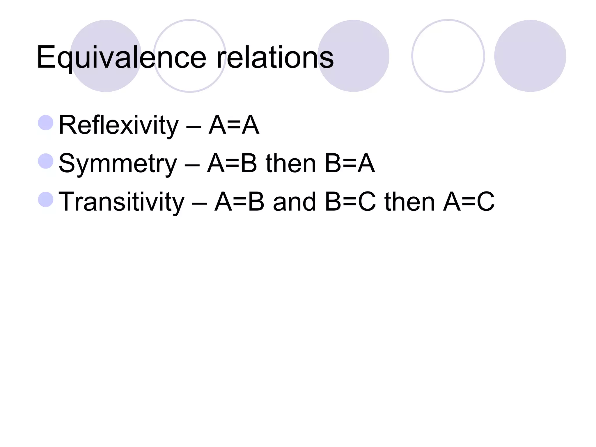 Equivalence relations Reflexivity – A=A Symmetry – A=B then B=A Transitivity – A=B and B=C then A=C 