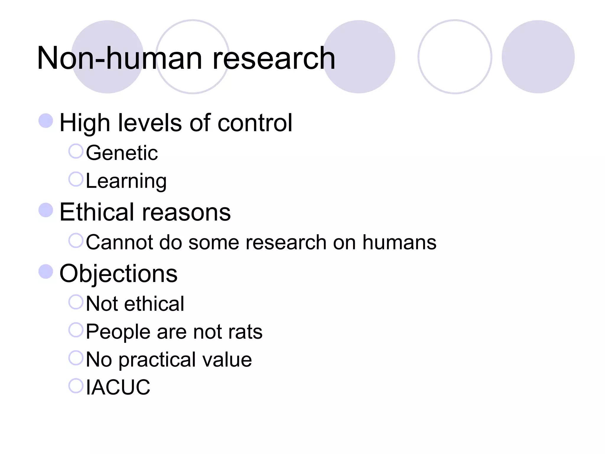 Non-human research High levels of control Genetic Learning Ethical reasons Cannot do some research on humans Objections Not ethical  People are not rats No practical value IACUC 