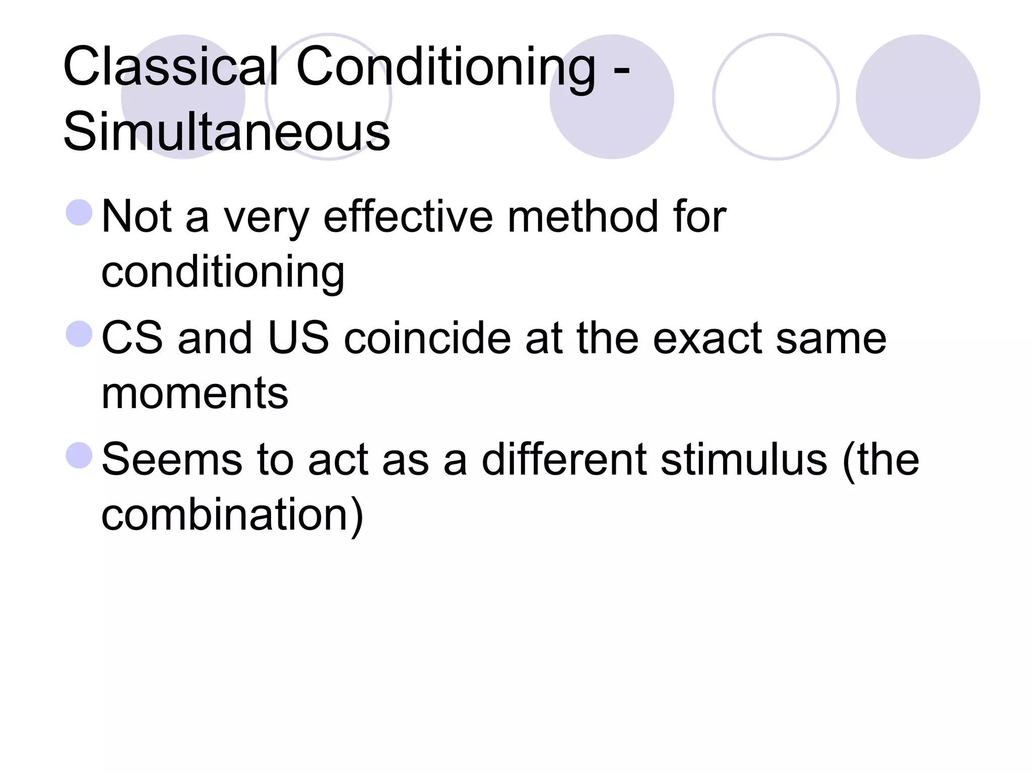 Classical Conditioning - Simultaneous  Not a very effective method for conditioning CS and US coincide at the exact same moments Seems to act as a different stimulus (the combination) 