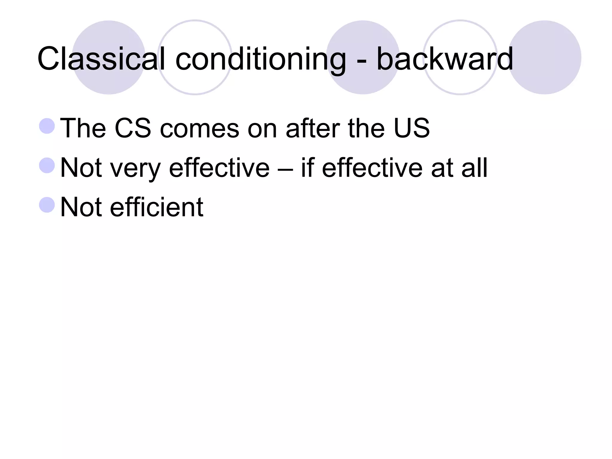 Classical conditioning - backward The CS comes on after the US Not very effective – if effective at all Not efficient 