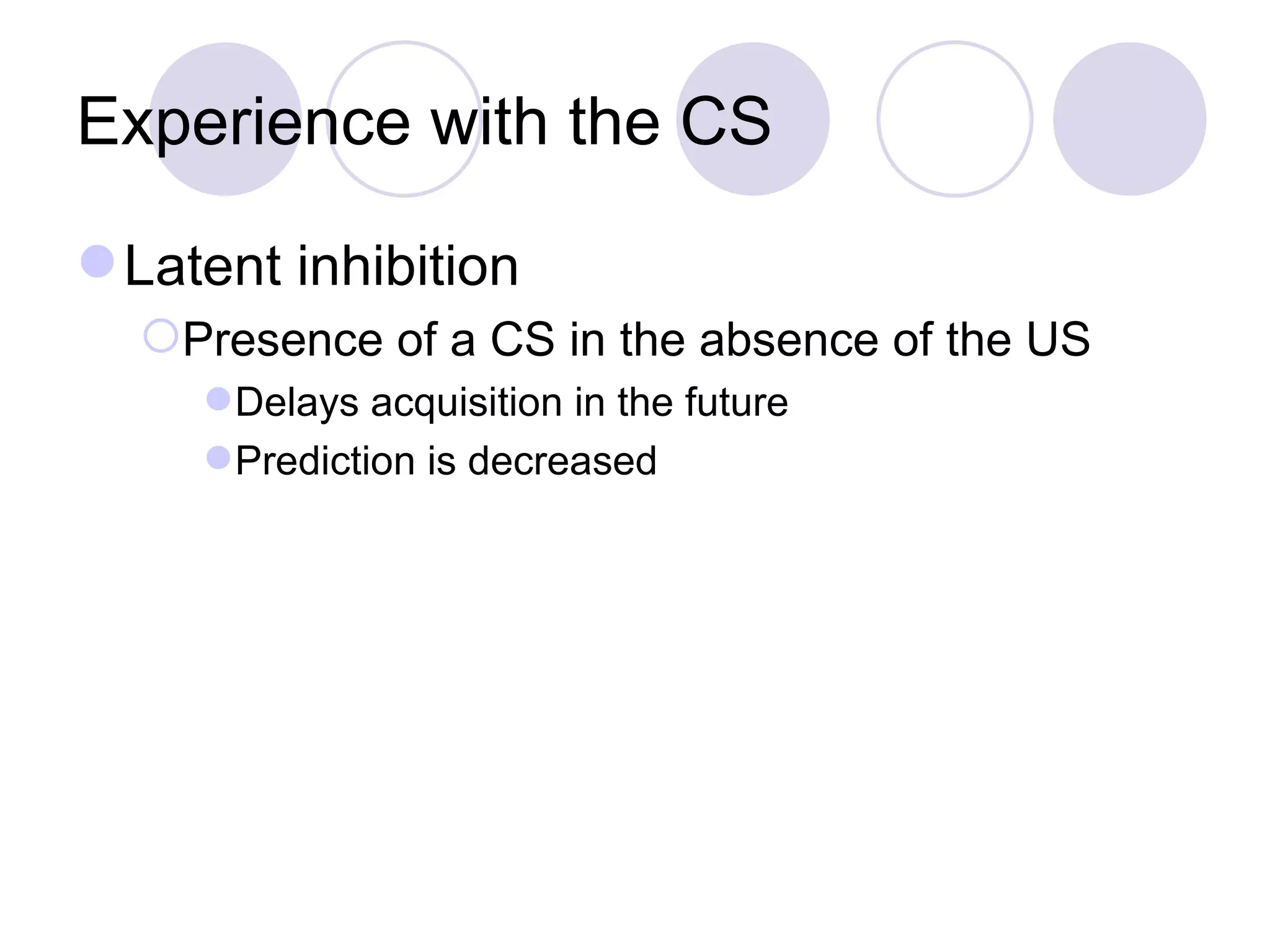 Experience with the CS Latent inhibition Presence of a CS in the absence of the US Delays acquisition in the future Prediction is decreased 