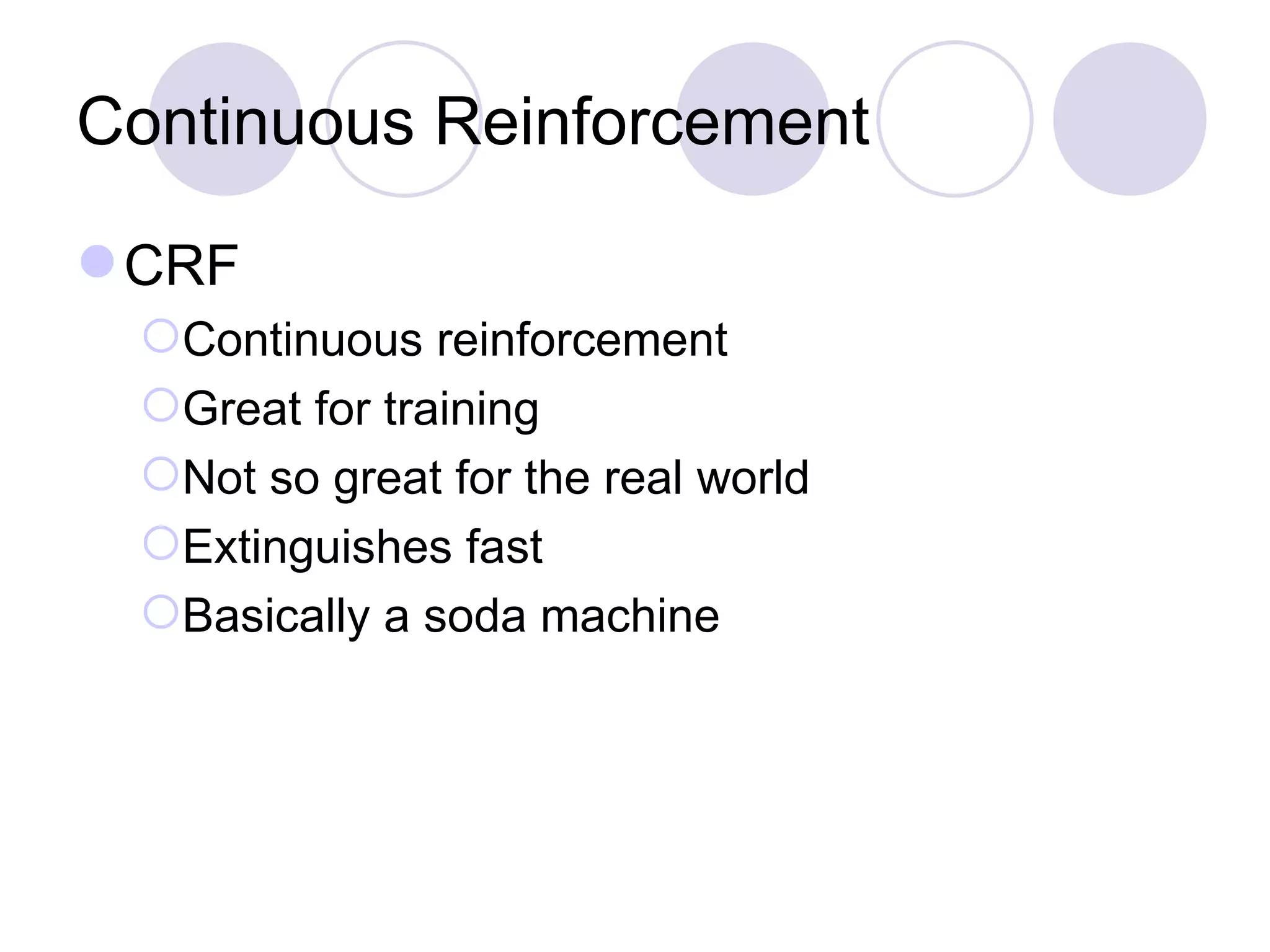 Continuous Reinforcement CRF Continuous reinforcement Great for training Not so great for the real world Extinguishes fast Basically a soda machine 