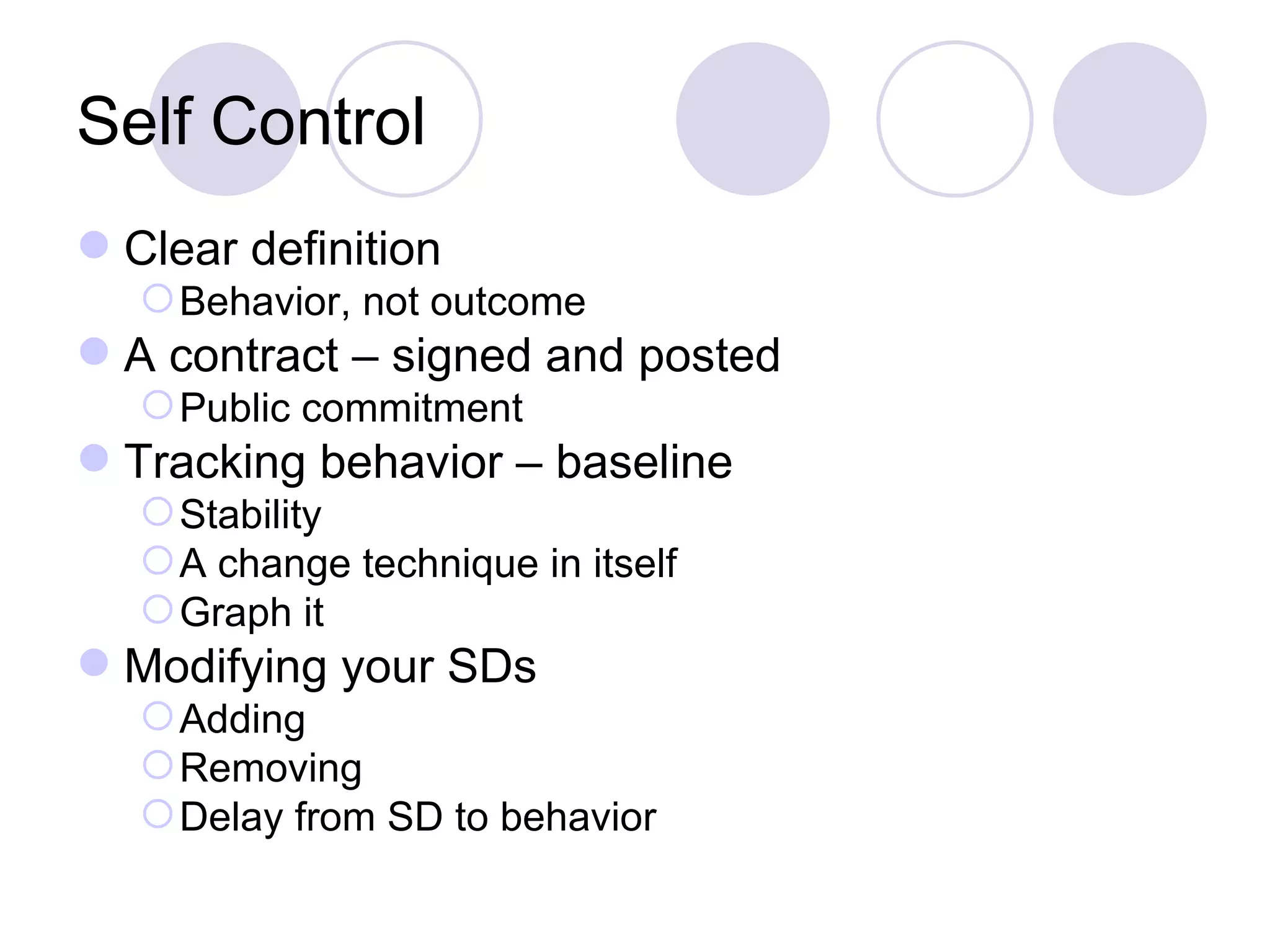 Self Control Clear definition Behavior, not outcome A contract – signed and posted Public commitment Tracking behavior – baseline Stability A change technique in itself Graph it Modifying your SDs Adding Removing Delay from SD to behavior 