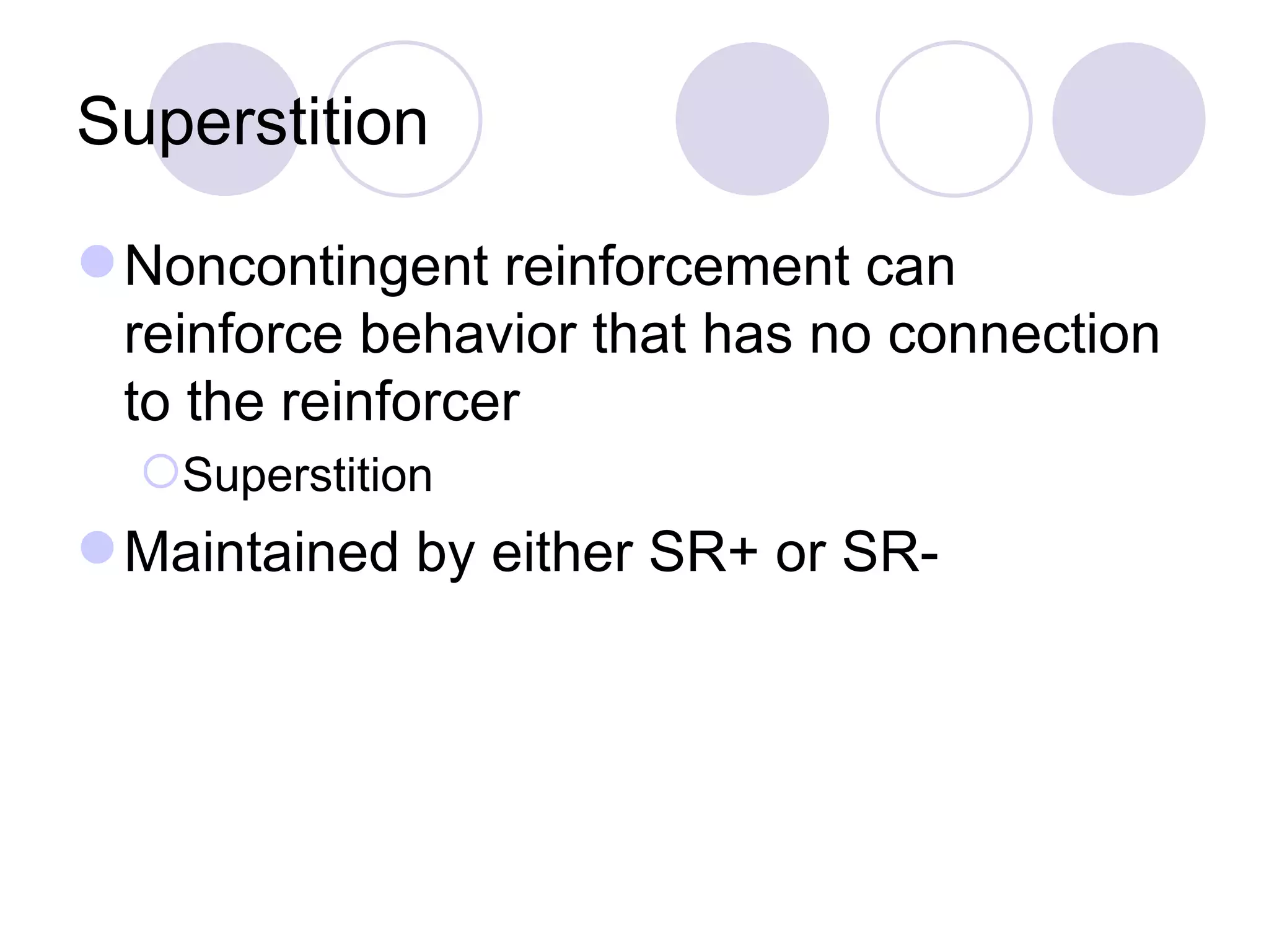 Superstition Noncontingent reinforcement can reinforce behavior that has no connection to the reinforcer Superstition Maintained by either SR+ or SR- 