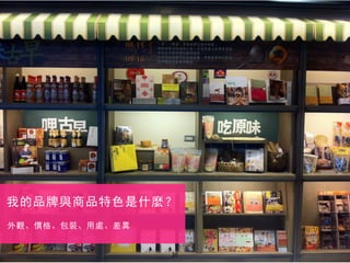 20
我的品牌與商品特色是什麼？
外觀、價格、包裝、用處、差異
 