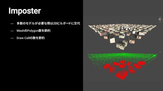 Imposter
— 多数のモデルが必要な際は2Dビルボードに交代
— MeshのPolygon数を節約
— Draw Callの数を節約
 