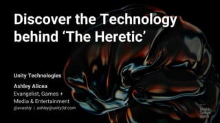 Discover the Technology
behind ‘The Heretic’
Unity Technologies
Ashley Alicea
Evangelist, Games +
Media & Entertainment
@a...