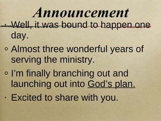 Announcement Well, it was bound to happen one day. Almost three wonderful years of serving the ministry. I’m finally branching out and launching out into  God’s plan. Excited to share with you.  