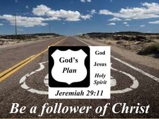 Be a follower of Christ God’s  Plan Jeremiah 29:11 God Jesus Holy Spirit 
