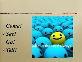Come! See! Go! Tell! 