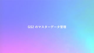GS2 のマスターデータ管理
 