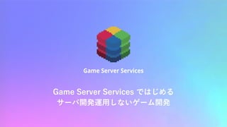 Game Server Services ではじめる
サーバ開発運⽤しないゲーム開発
 