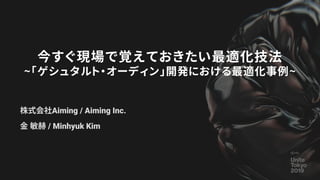 株式会社Aiming / Aiming Inc.
金 敏赫 / Minhyuk Kim
今すぐ現場で覚えておきたい最適化技法
~「ゲシュタルト・オーディン」開発における最適化事例~
 