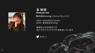 3
Minhyuk Kim
2014~ Aerowhale Studio
2016~ 株式会社Aiming
味噌カツが大好きです
主にクライアントサイドを担当しています
株式会社Aiming/ソフトウェアエンジニア
 