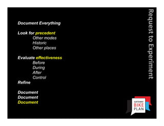 Request to Experiment
Document Everything

Look for precedent
       Other modes
       Historic
       Other places

Evaluate effectiveness
       Before
       During
       After
       Control
Refine

Document
Document
Document
 