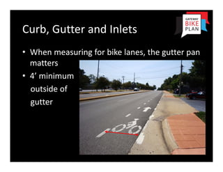 Curb, Gutter and Inlets
• When measuring for bike lanes, the gutter pan 
  matters
• 4’ minimum
  outside of
  gutter
 