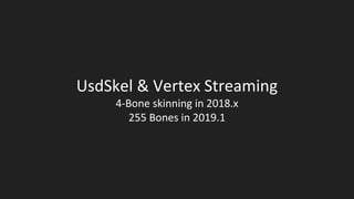 UsdSkel & Vertex Streaming
4-Bone skinning in 2018.x
255 Bones in 2019.1
 