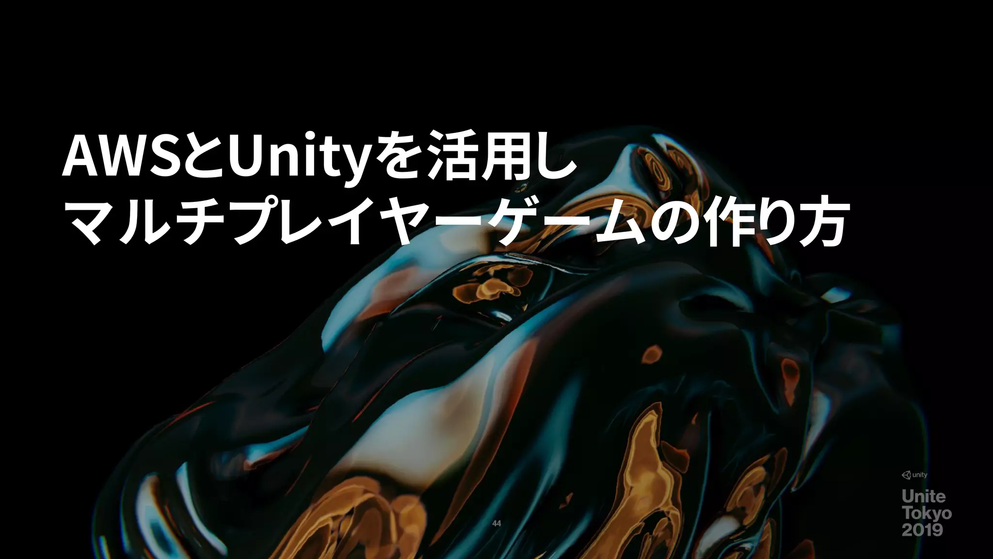 AWSとUnityを活用し
マルチプレイヤーゲームの作り方
44
 