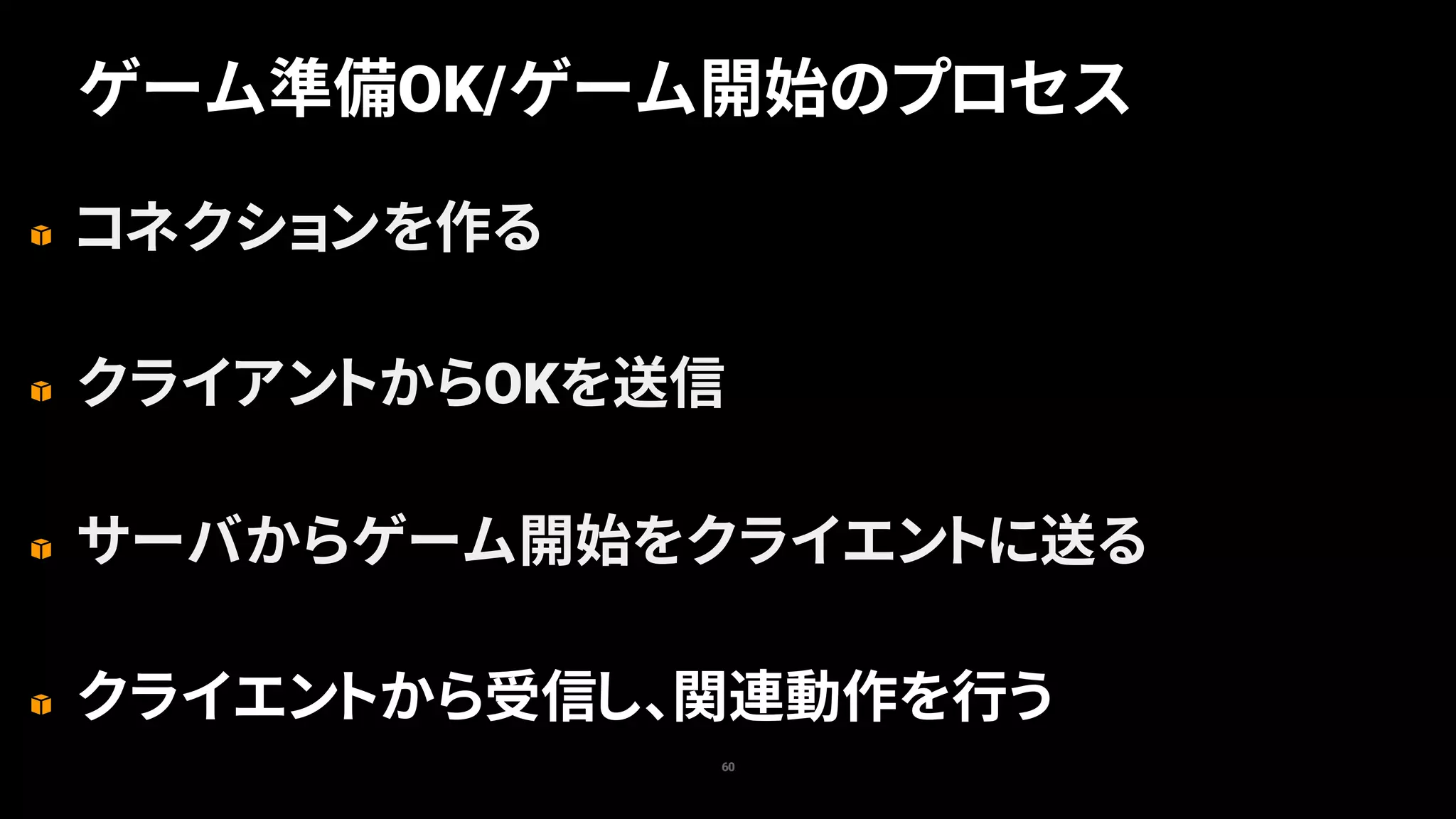 コネクションを作る
クライアントからOKを送信
サーバからゲーム開始をクライエントに送る
クライエントから受信し、関連動作を行う
60
ゲーム準備OK/ゲーム開始のプロセス
 