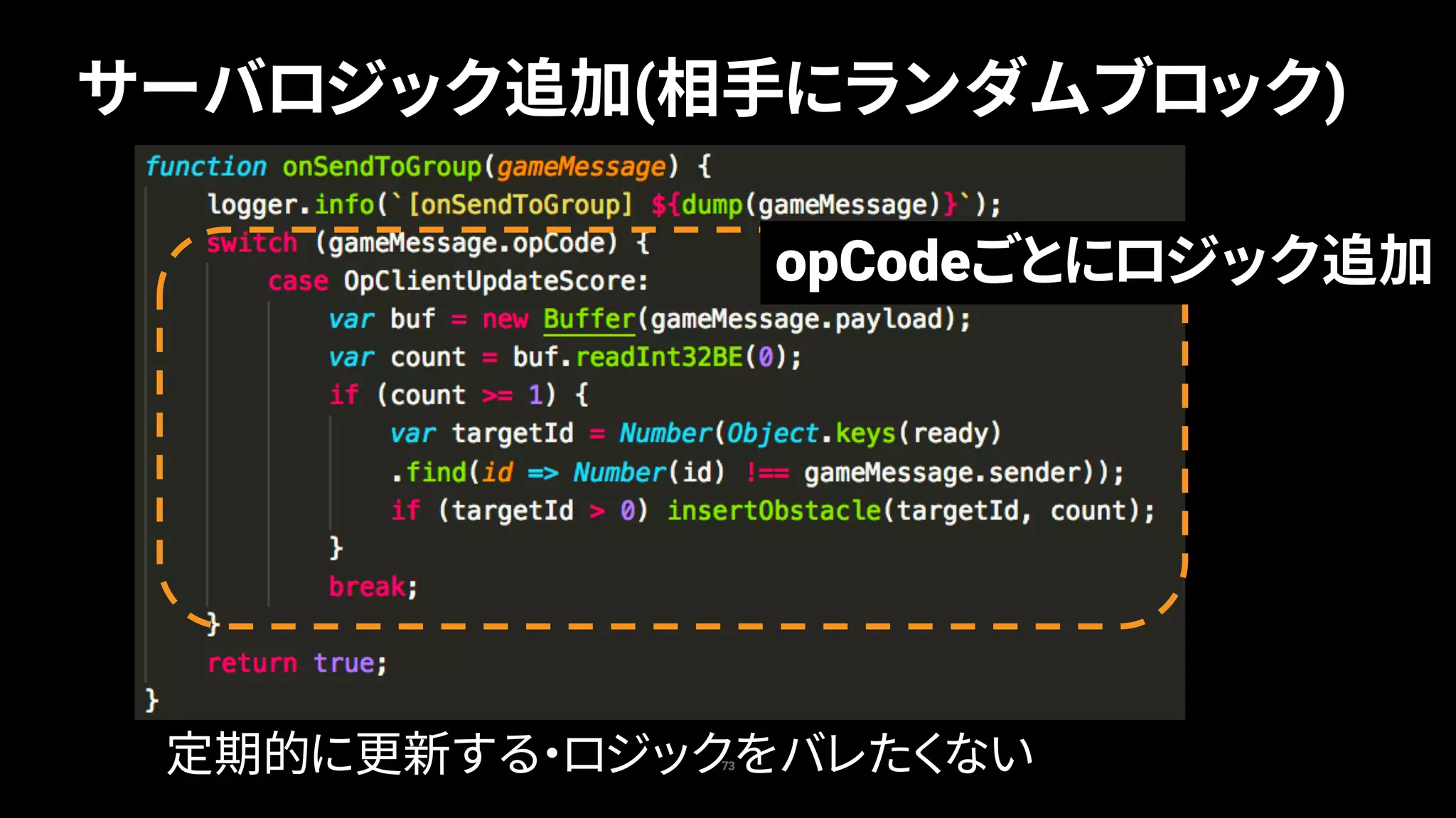 73
サーバロジック追加(相手にランダムブロック)
opCodeごとにロジック追加
定期的に更新する・ロジックをバレたくない
 