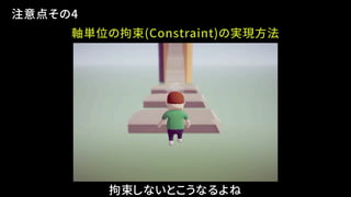 注意点その4
軸単位の拘束(Constraint)の実現方法
拘束しないとこうなるよね
 