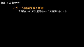 • ゲーム実装を強く意識
　　汎用的だったメモリ管理をゲームの特徴に合わせる
DOTSの必然性
 