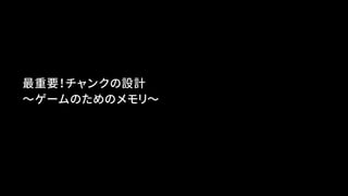 最重要！チャンクの設計
〜ゲームのためのメモリ〜
 