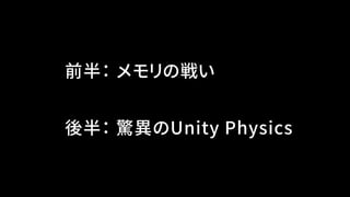 前半： メモリの戦い
後半： 驚異のUnity Physics
 