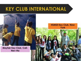 KEY CLUB INTERNATIONAL 
Mayfair Key Club, Cali- 
Nev-Ha 
HSMSE Key Club, New 
York 
 
