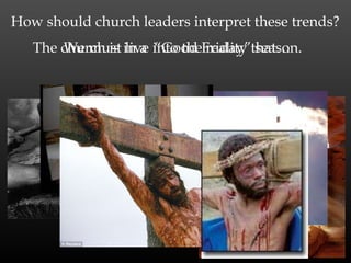 How should church leaders interpret these trends?
…the church is in a “Good Friday” season.
We must live into the reality that…
 