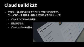 Cloud Build とは
— プロジェクトのビルドをクラウド上で実行することで、
ワークフローを簡素化・自動化できるクラウドサービス
– ビルドまでのフローを自動化
– 並列実行可能
– ビルドしたデータを配布
14
 