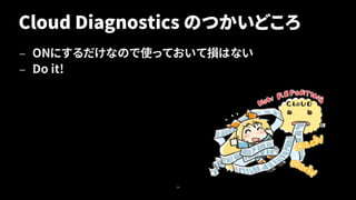 Cloud Diagnostics のつかいどころ
— ONにするだけなので使っておいて損はない
— Do it!
26
 